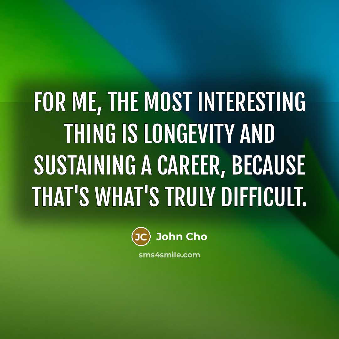 “For me, the most interesting thing is longevity and sustaining…” quote by John Cho