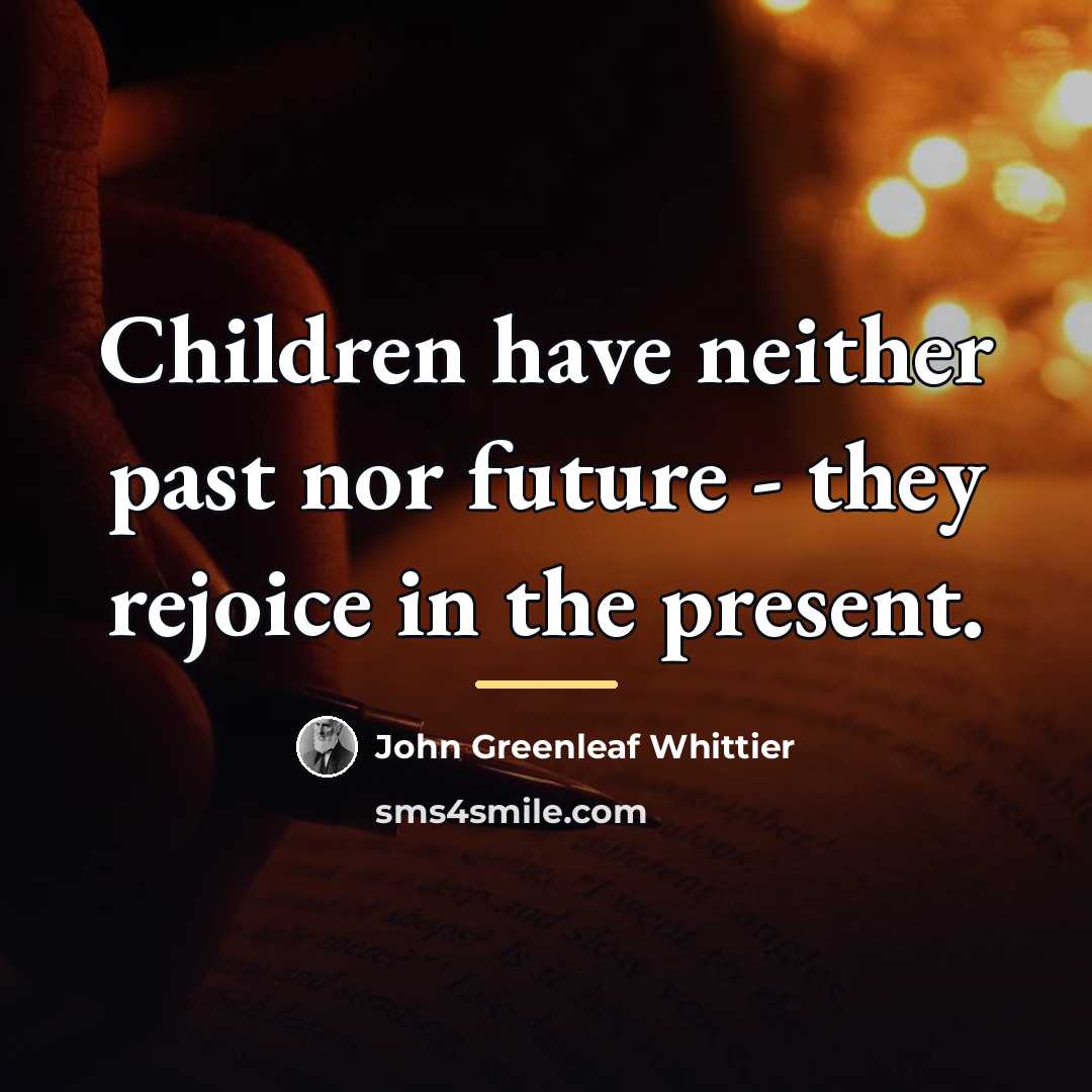 “Children have neither past nor future - they rejoice in…” quote by John Greenleaf Whittier
