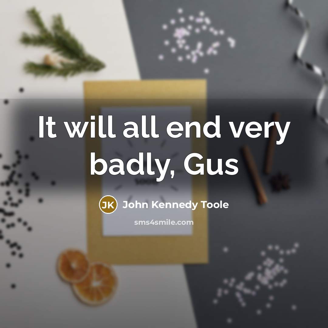 “It will all end very badly, Gus” quote by John Kennedy Toole
