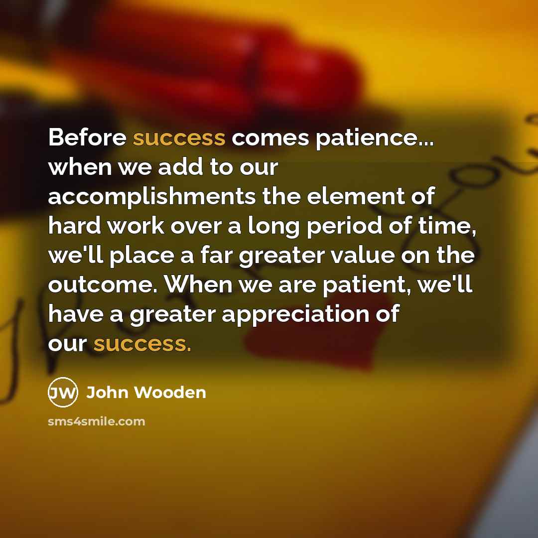 “Before success comes patience... when we add to our accomplishments…” quote by John Wooden