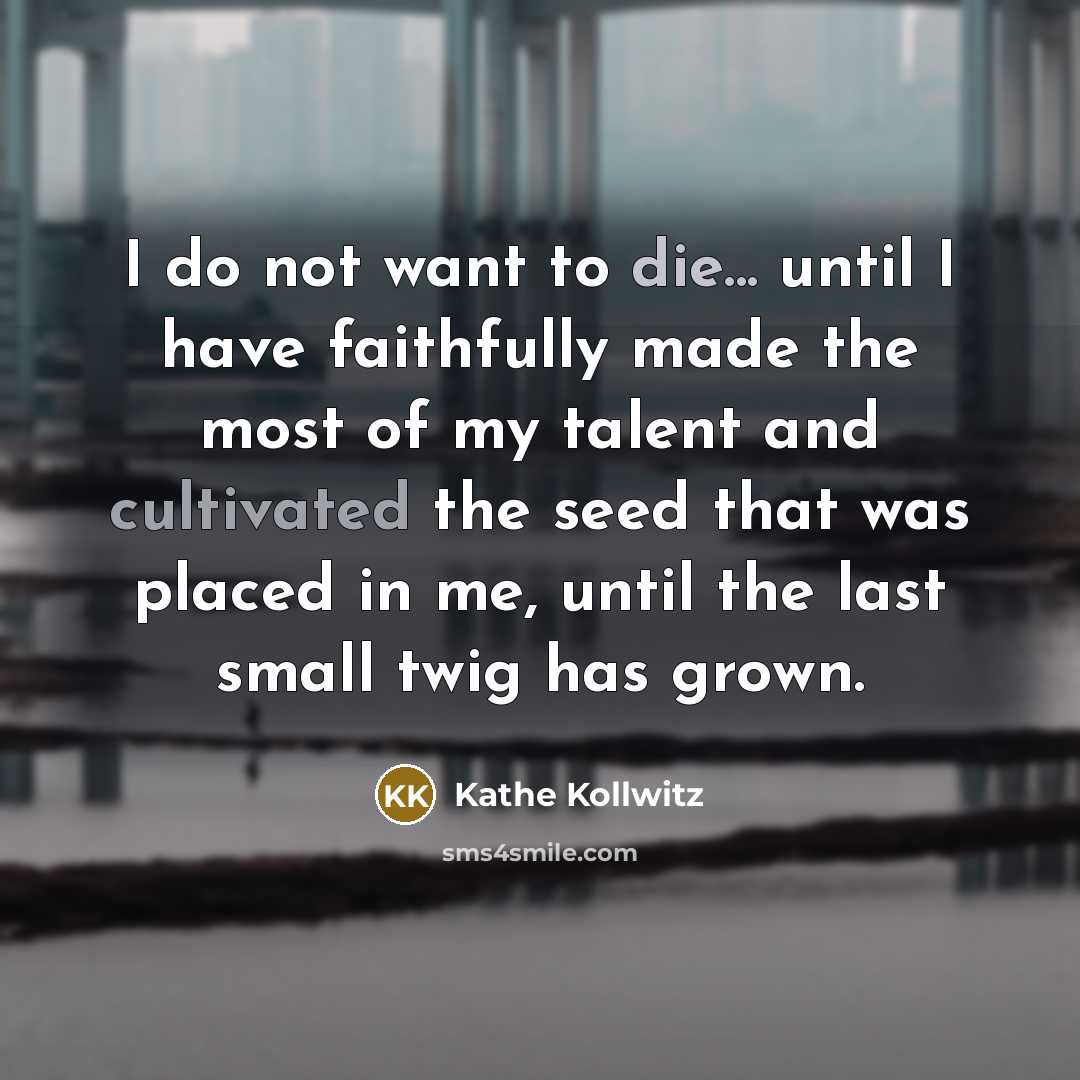 “I do not want to die... until I have faithfully…” quote by Kathe Kollwitz