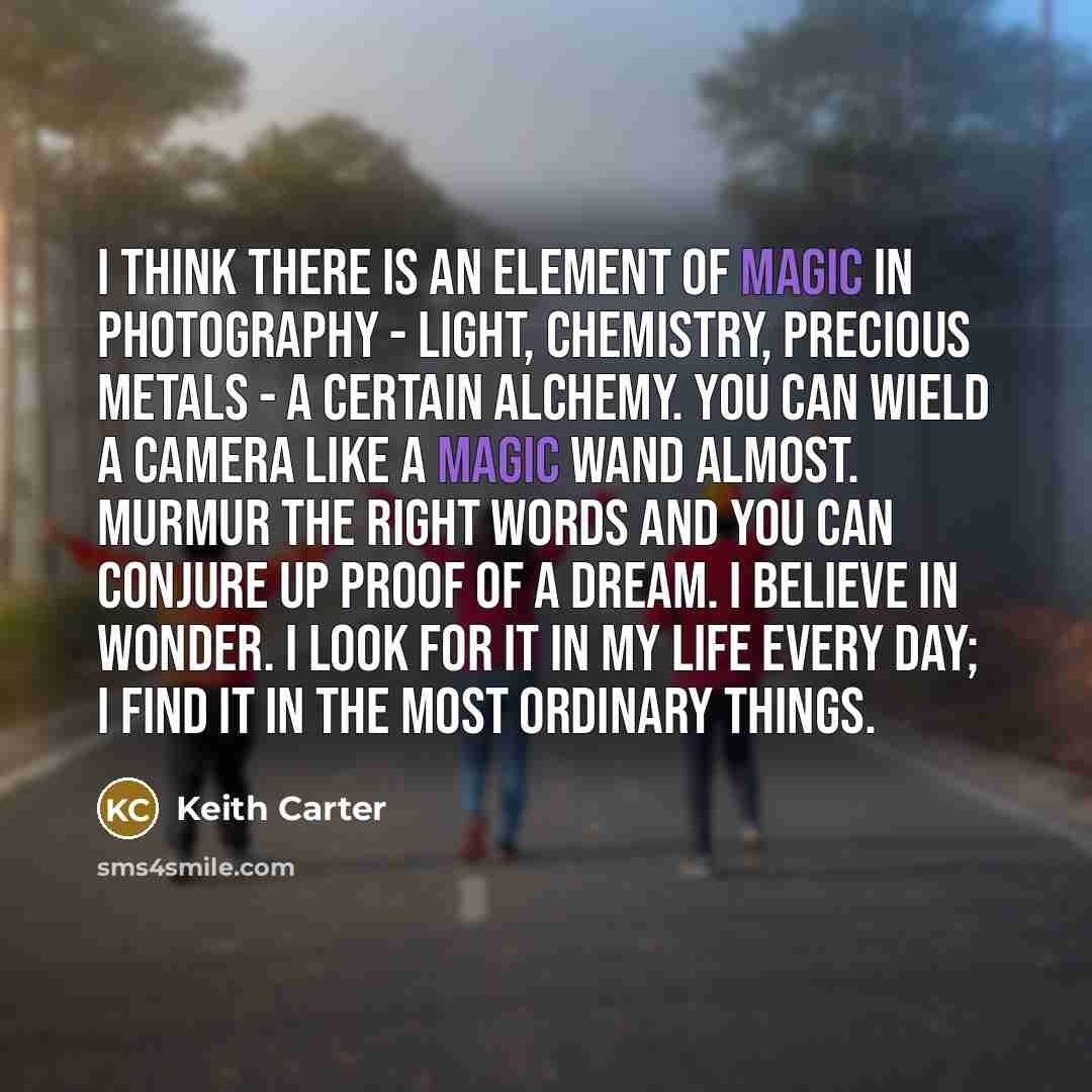 “I think there is an element of magic in photography…” quote by Keith Carter