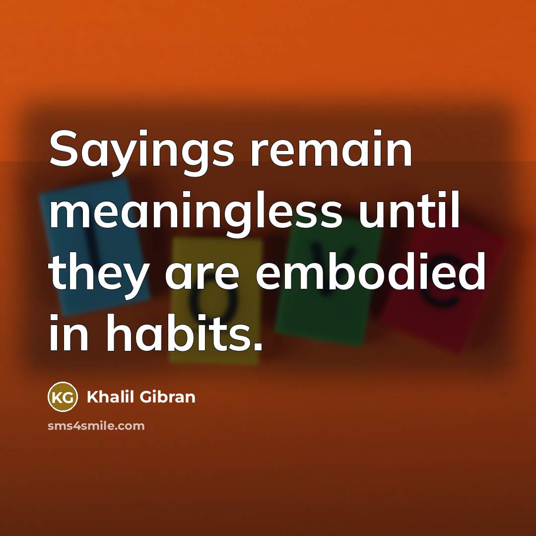 “Sayings remain meaningless until they are embodied in habits.…” quote by Khalil Gibran