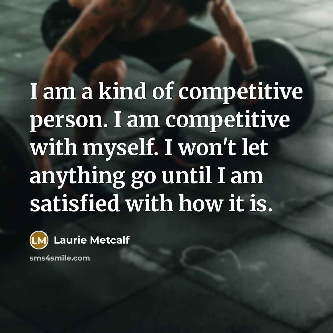 “I am a kind of competitive person. I am competitive…” quote by Laurie Metcalf