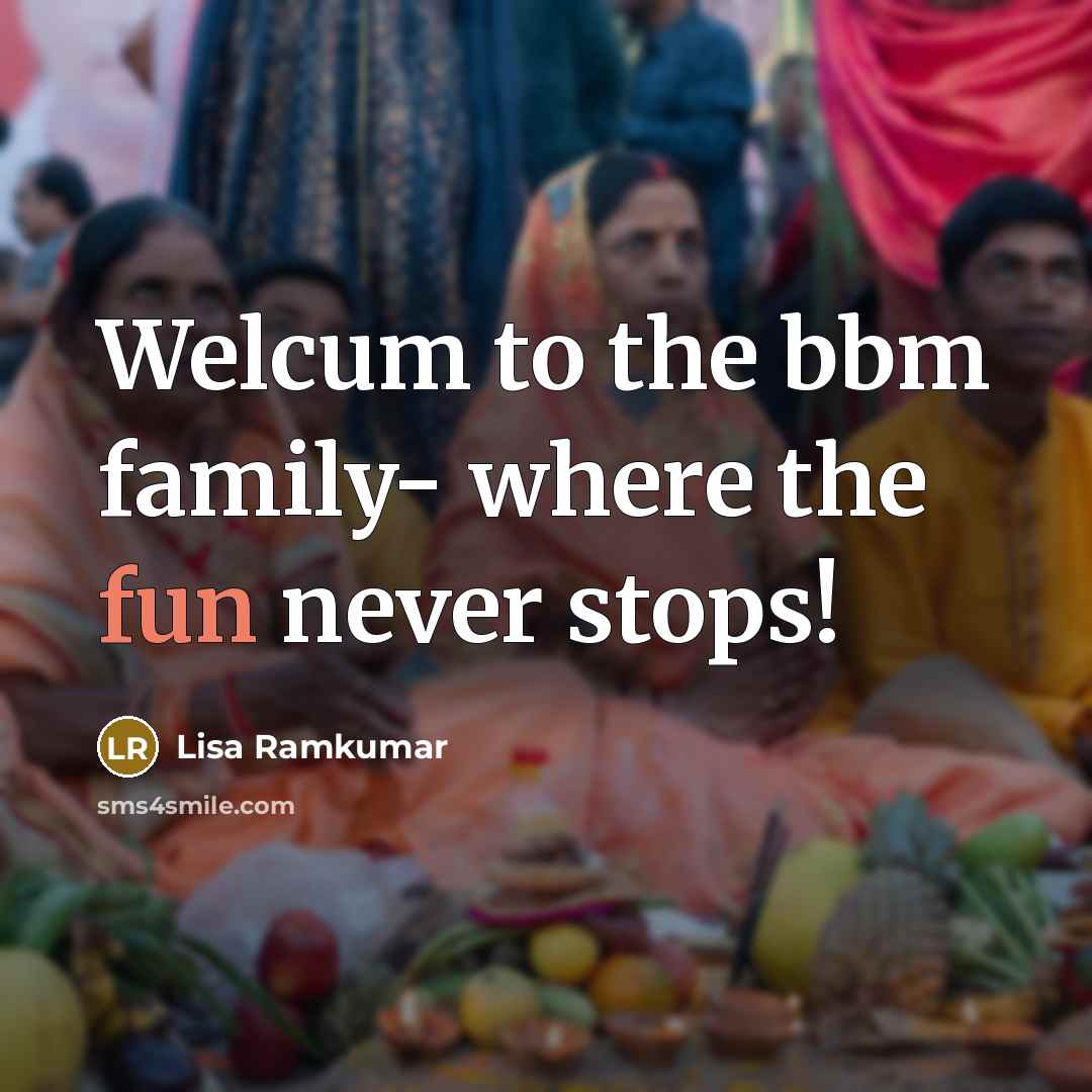 “Welcum to the bbm family- where the fun never stops!” quote by Lisa Ramkumar