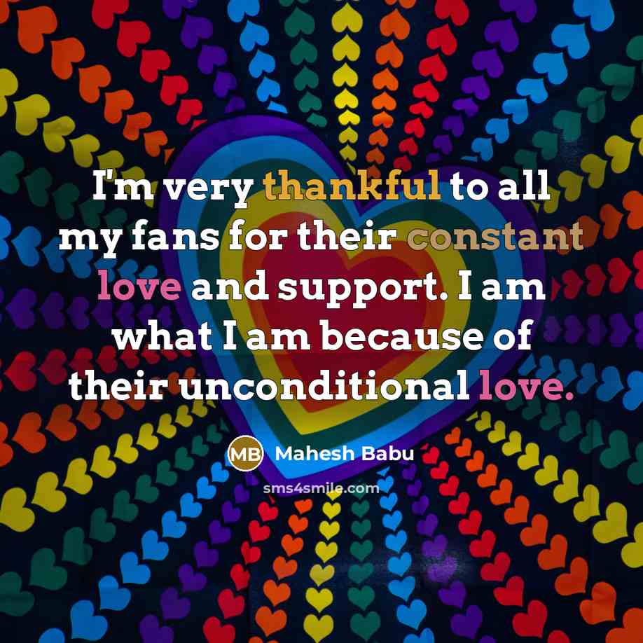 “I'm very thankful to all my fans for their constant love and support. I am what I am because of their unconditional love.” quote by Mahesh Babu