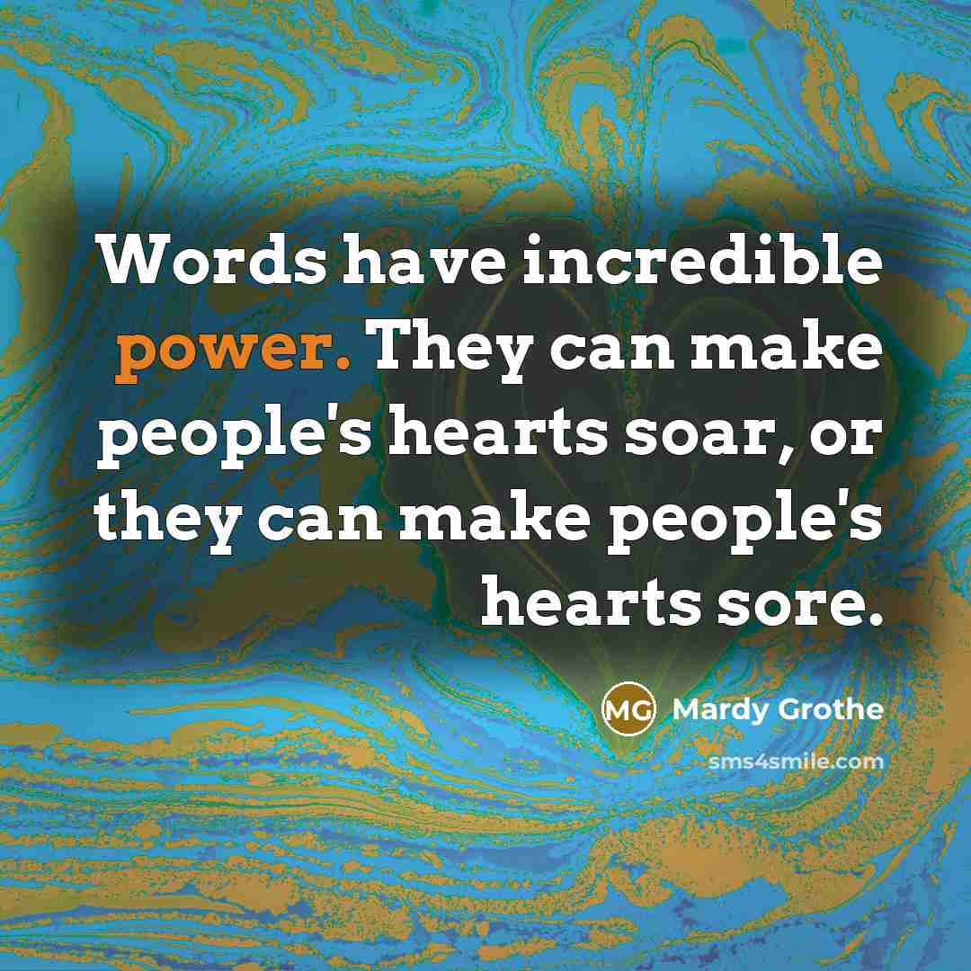 “Words have incredible power. They can make people's hearts soar,…” quote by Mardy Grothe