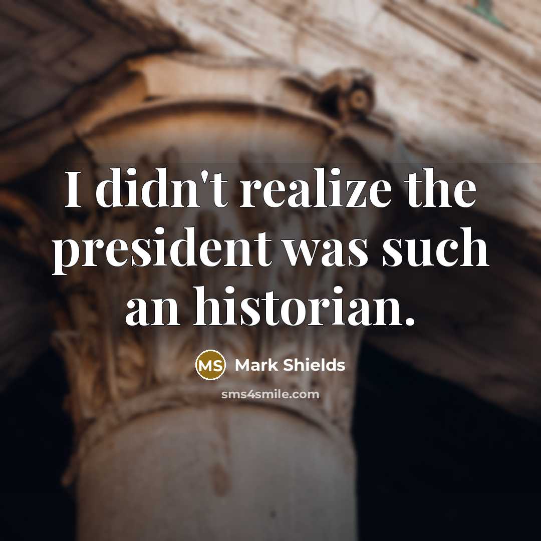 “I didn't realize the president was such an historian.…” quote by Mark Shields