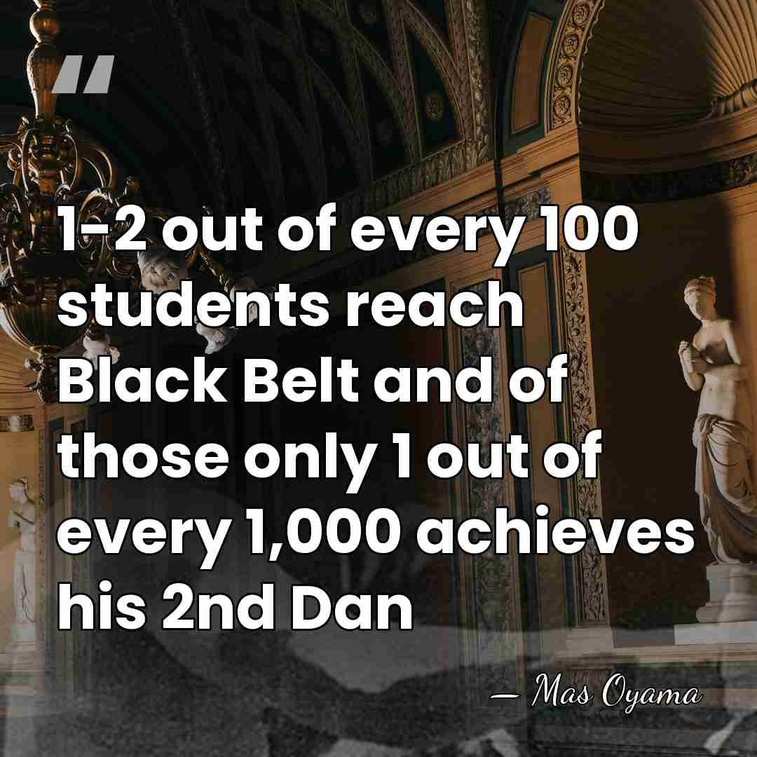 1-2 out of every 100 students reach Black Belt and of those&hellip; - Mas Oyama