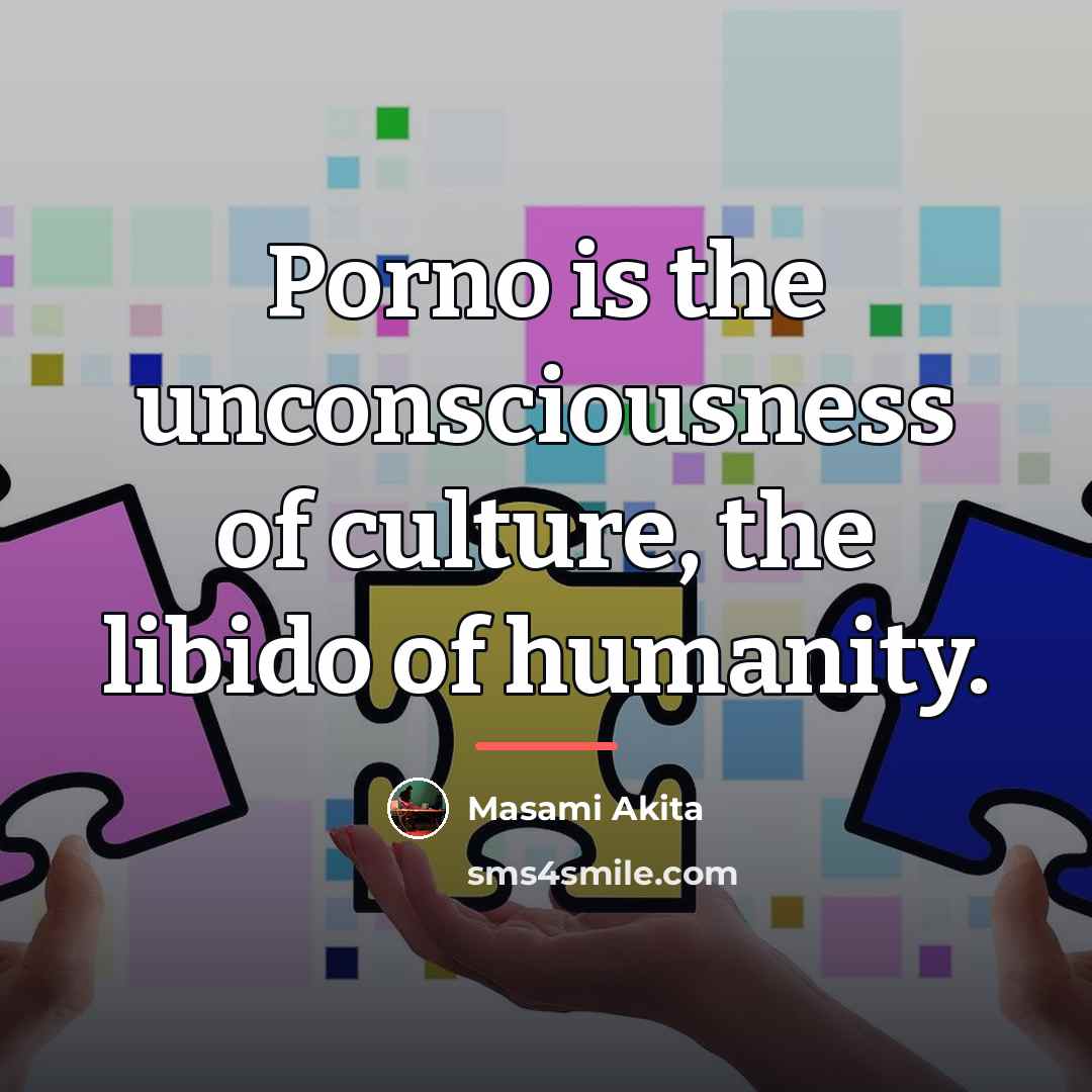 “Porno is the unconsciousness of culture, the libido of humanity.…” quote by Masami Akita