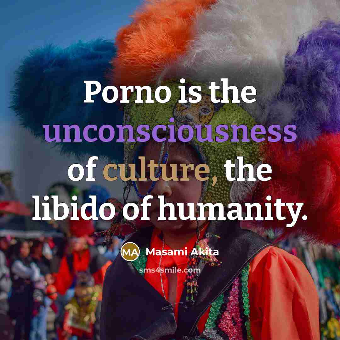“Porno is the unconsciousness of culture, the libido of humanity.” quote by Masami Akita