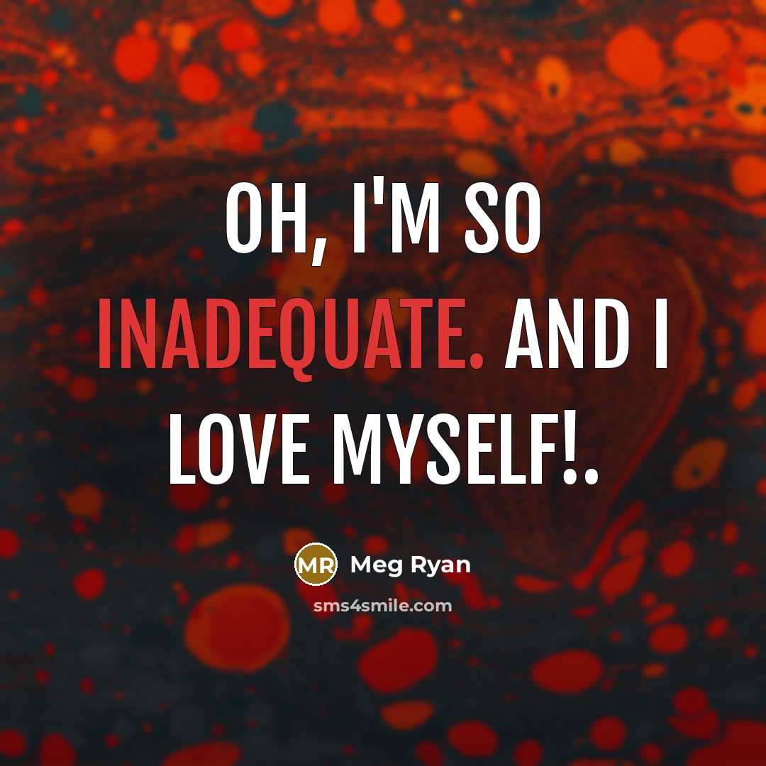 “Oh, I'm so inadequate. And I love myself!.…” quote by Meg Ryan