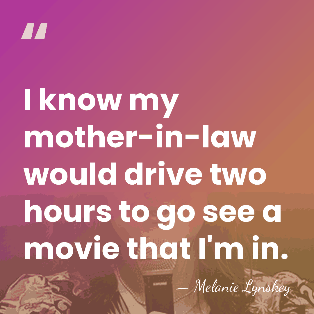 I know my mother-in-law would drive two hours to go see a&hellip; - Melanie Lynskey