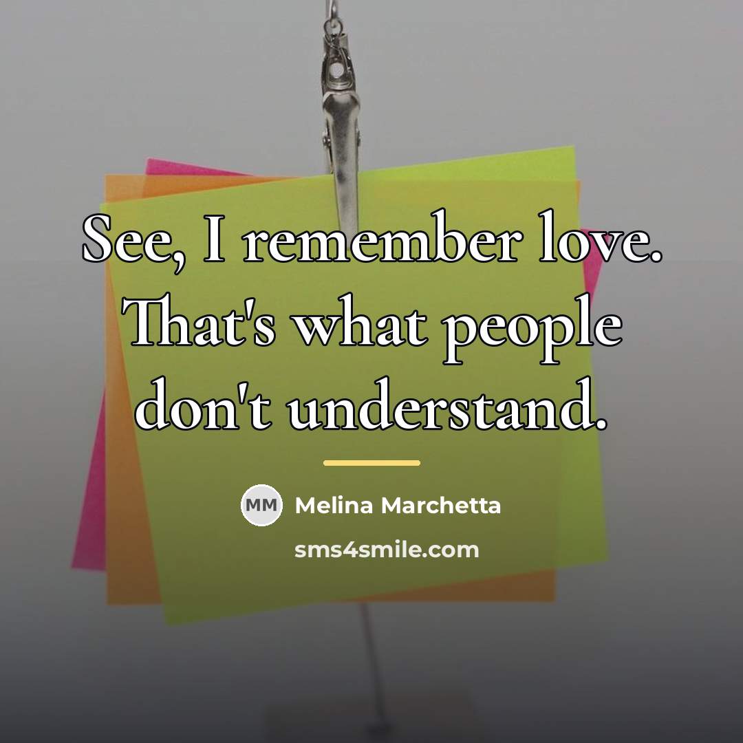 “See, I remember love. That's what people don't understand.…” quote by Melina Marchetta