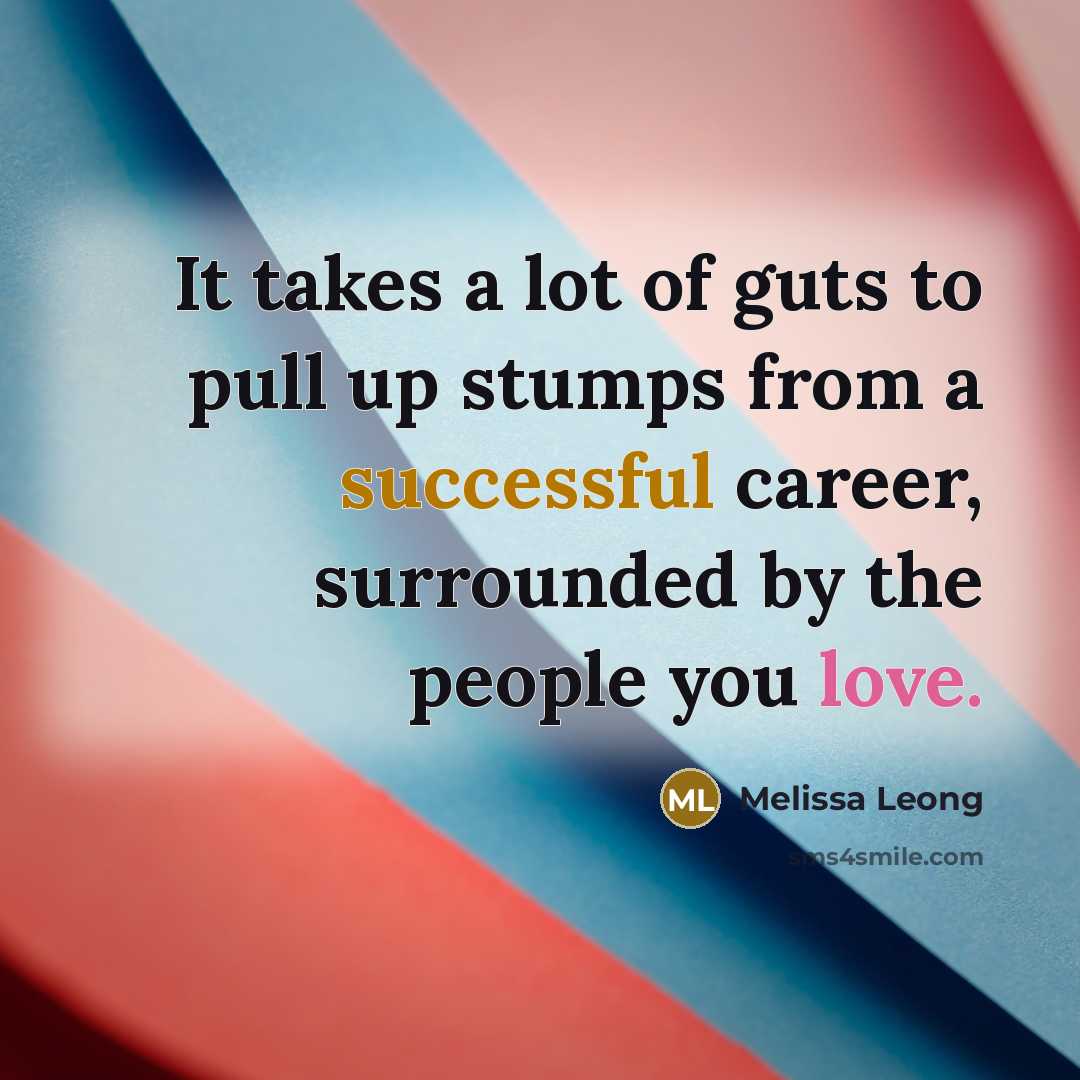 “It takes a lot of guts to pull up stumps…” quote by Melissa Leong