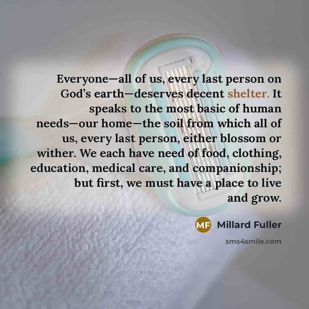 “Everyone—all of us, every last person on God’s earth—deserves decent…” quote by Millard Fuller