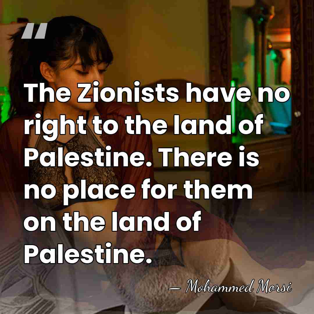 The Zionists have no right to the land of Palestine. There is&hellip; - Mohammed Morsi