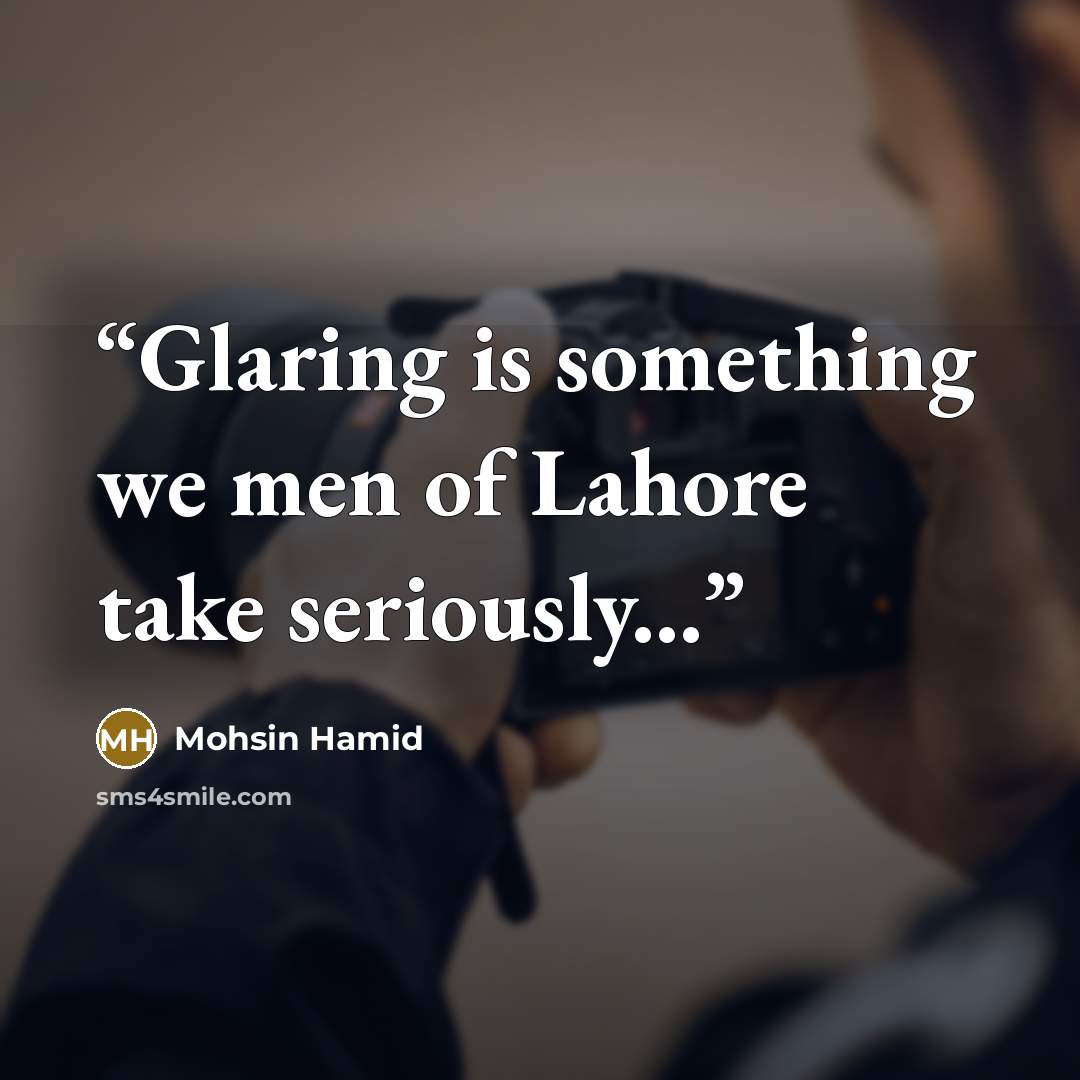 “Glaring is something we men of Lahore take seriously...” quote by Mohsin Hamid