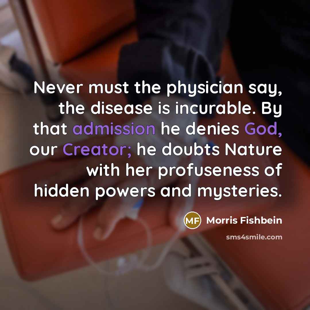 “Never must the physician say, the disease is incurable. By…” quote by Morris Fishbein