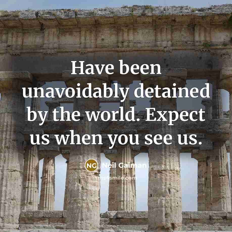 “Have been unavoidably detained by the world. Expect us when…” quote by Neil Gaiman