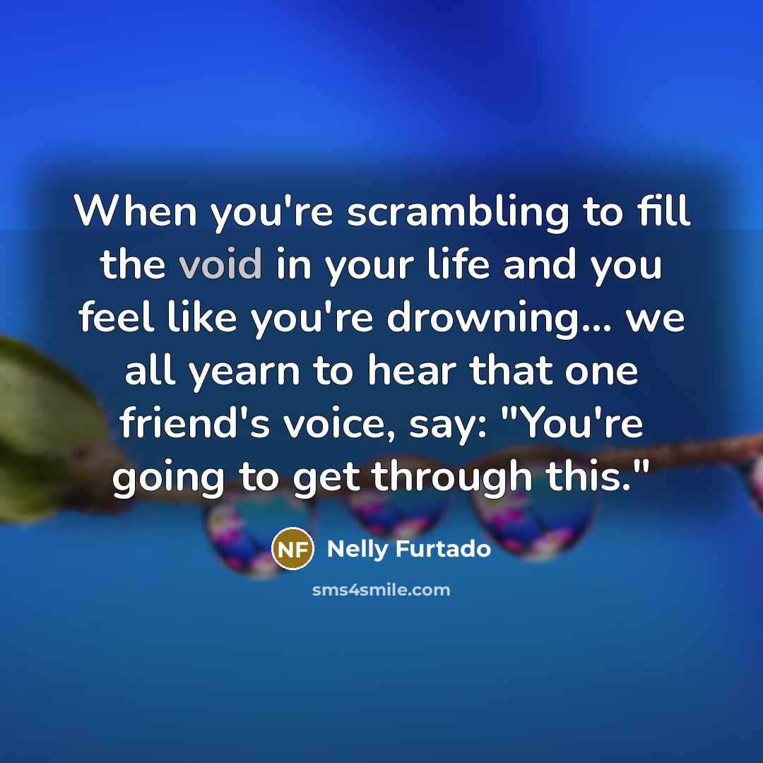 “When you're scrambling to fill the void in your life…” quote by Nelly Furtado