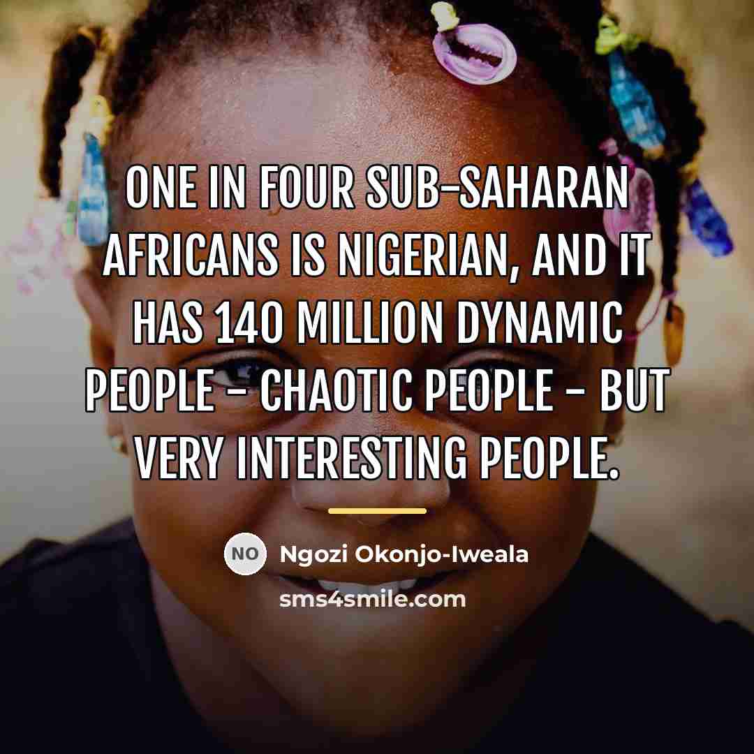 “One in four sub-Saharan Africans is Nigerian, and it has…” quote by Ngozi Okonjo-Iweala