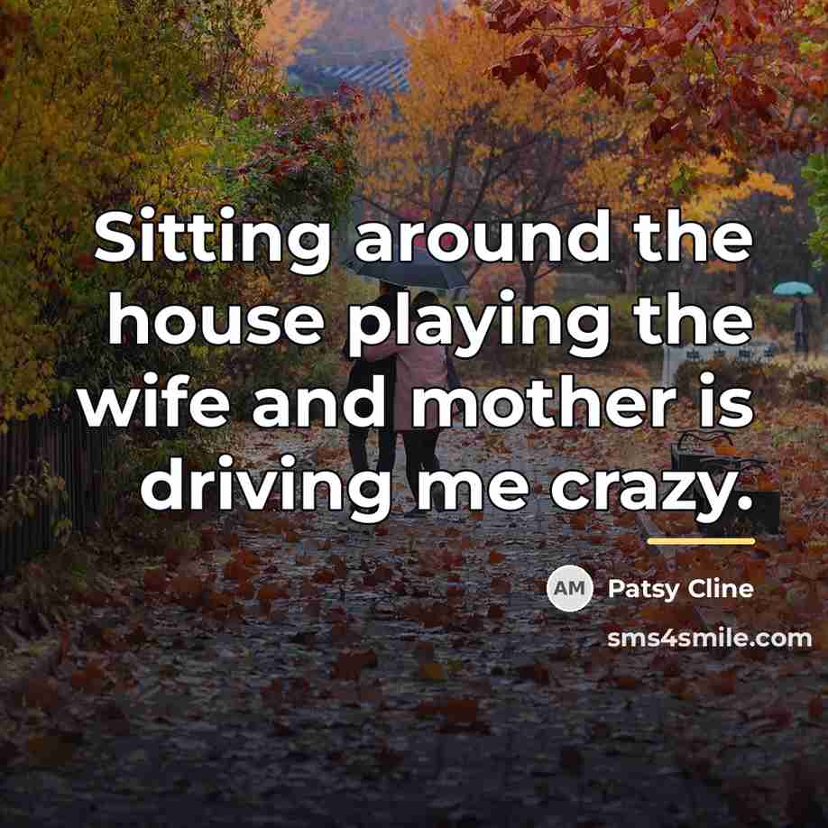 “Sitting around the house playing the wife and mother is…” quote by Patsy Cline