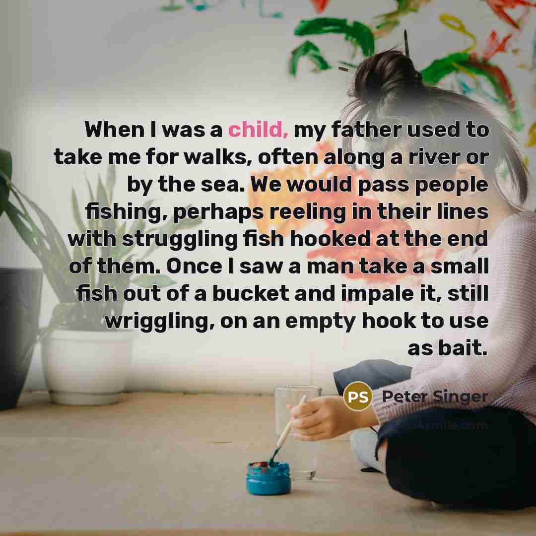 “When I was a child, my father used to take…” quote by Peter Singer