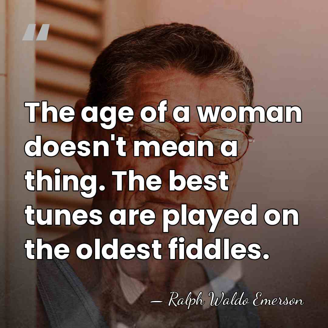 The age of a woman doesn't mean a thing. The best tunes&hellip; - Ralph Waldo Emerson