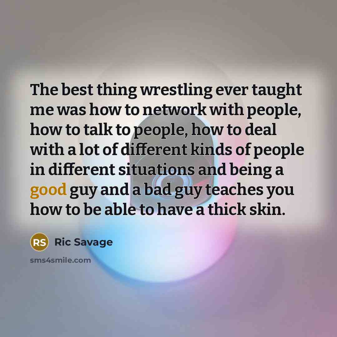 “The best thing wrestling ever taught me was how to…” quote by Ric Savage