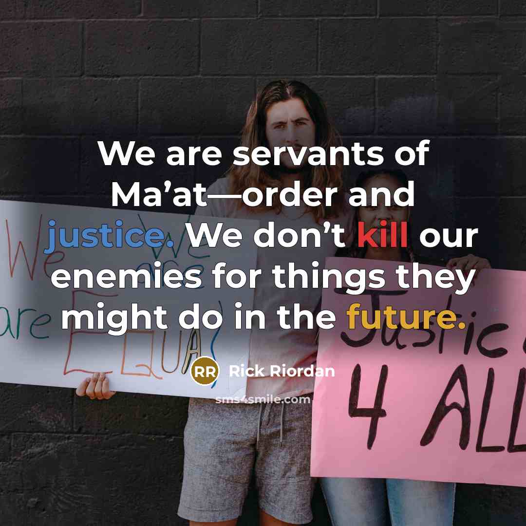 “We are servants of Ma’at—order and justice. We don’t kill our enemies for things they might do in the future.” quote by Rick Riordan
