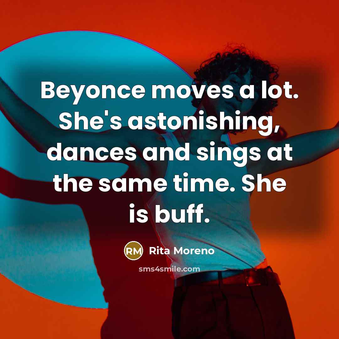 “Beyonce moves a lot. She's astonishing, dances and sings at…” quote by Rita Moreno