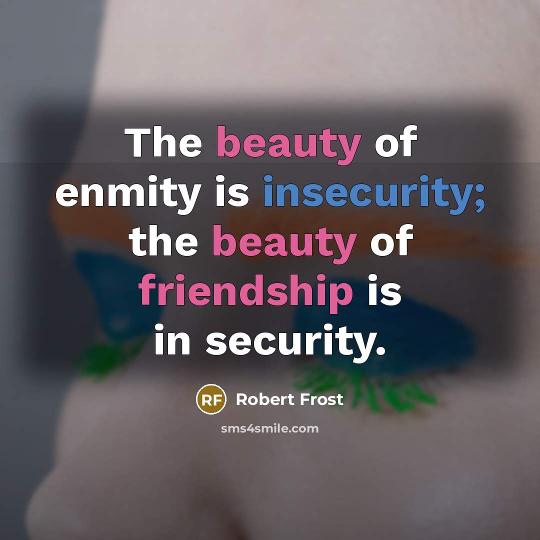 “The beauty of enmity is insecurity; the beauty of friendship…” quote by Robert Frost