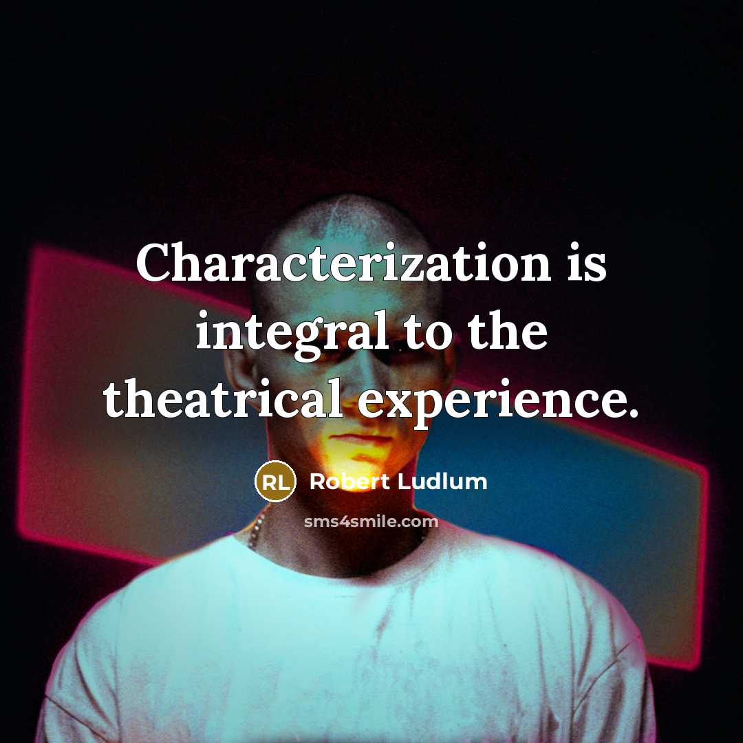 “Characterization is integral to the theatrical experience.” quote by Robert Ludlum