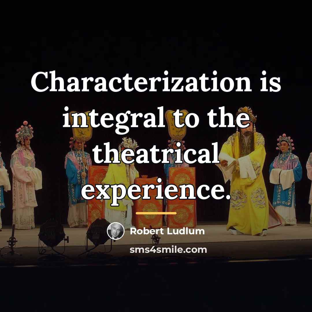 “Characterization is integral to the theatrical experience.…” quote by Robert Ludlum