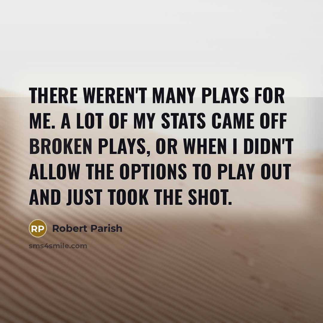 “There weren't many plays for me. A lot of my…” quote by Robert Parish