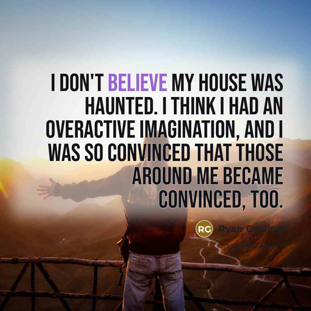 “I don't believe my house was haunted. I think I…” quote by Ryan Gosling