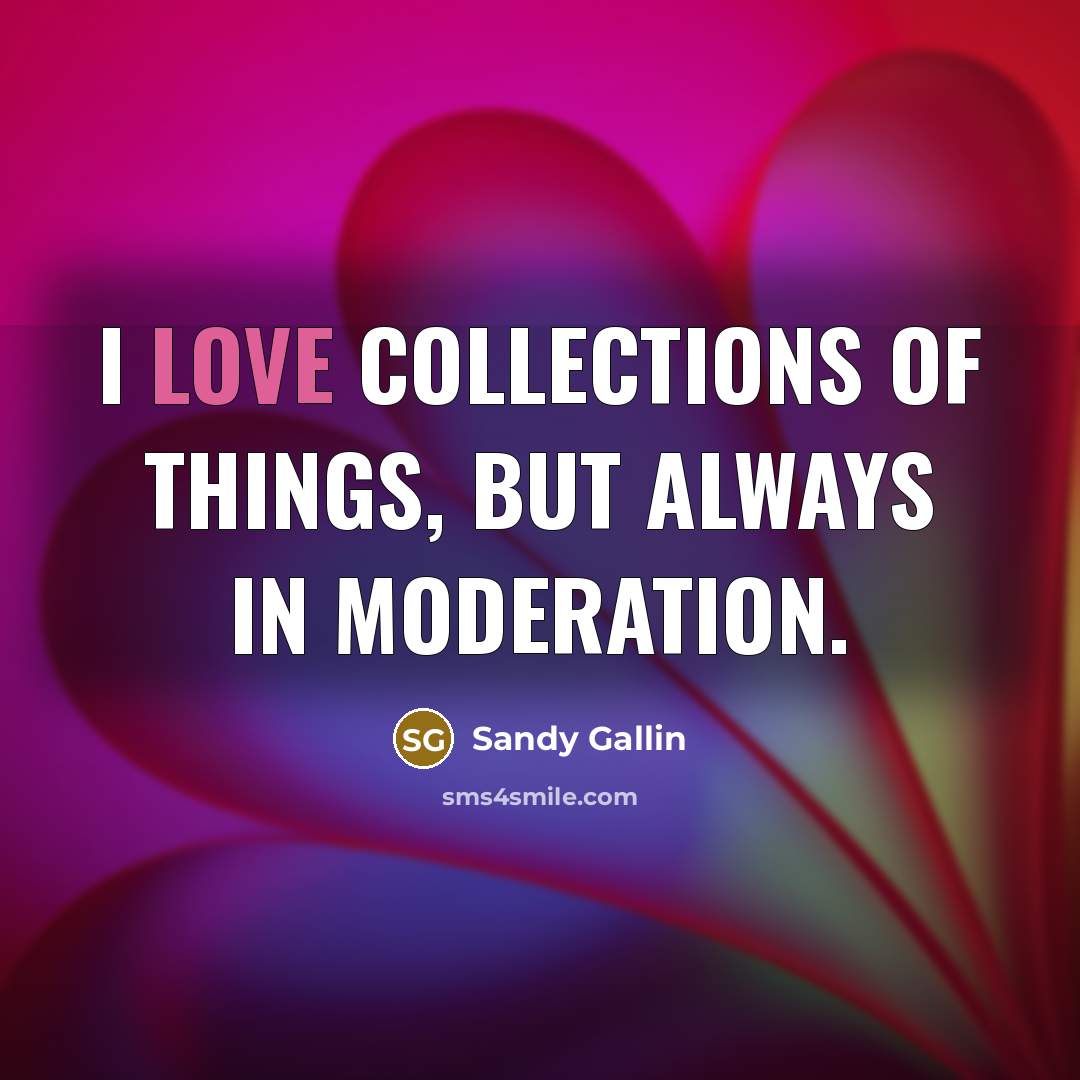 “I love collections of things, but always in moderation.…” quote by Sandy Gallin