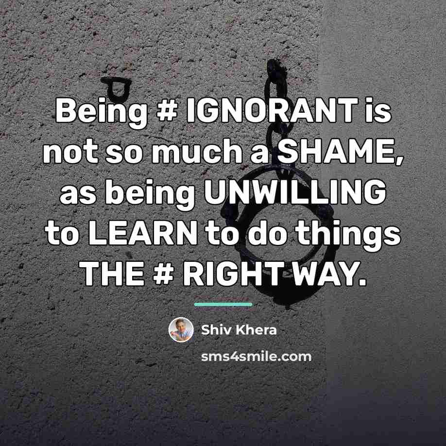 “Being # IGNORANT is not so much a SHAME, as…” quote by Shiv Khera