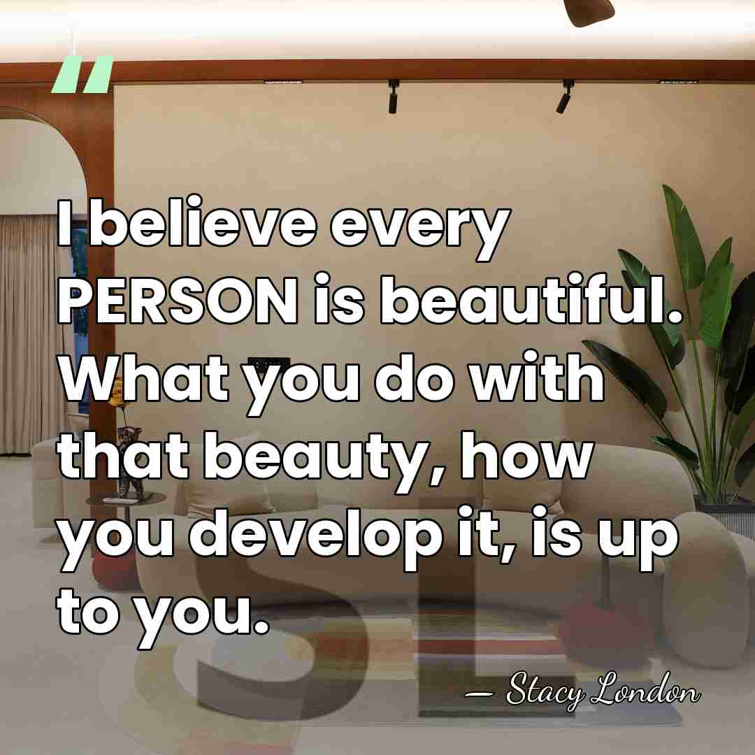 I believe every PERSON is beautiful. What you do with that beauty,&hellip; - Stacy London