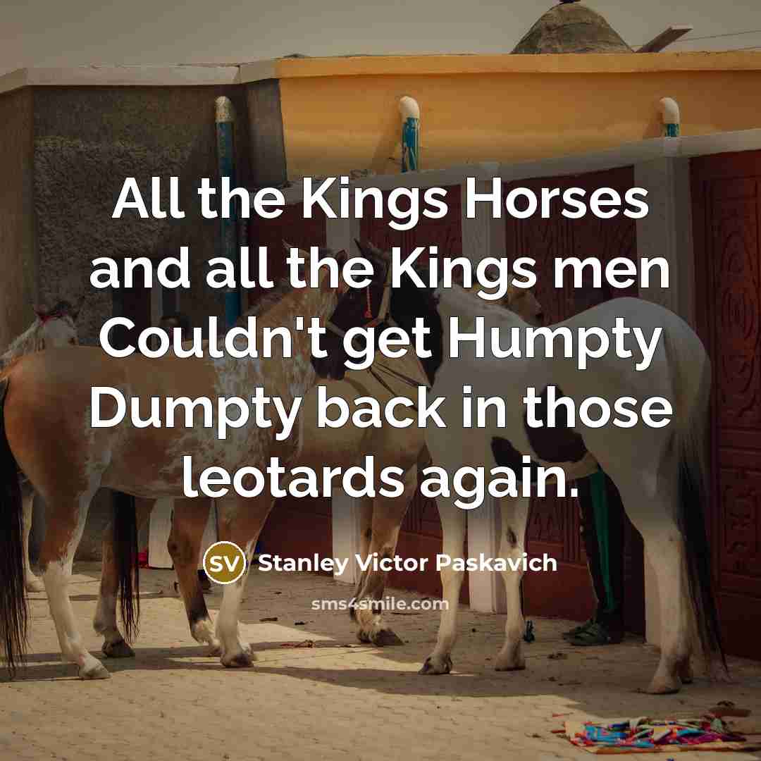 “All the Kings Horses and all the Kings men Couldn't…” quote by Stanley Victor Paskavich