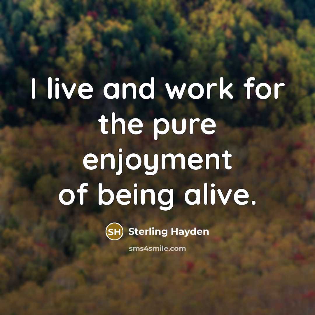 “I live and work for the pure enjoyment of being…” quote by Sterling Hayden