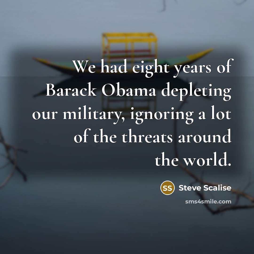 “We had eight years of Barack Obama depleting our military,…” quote by Steve Scalise