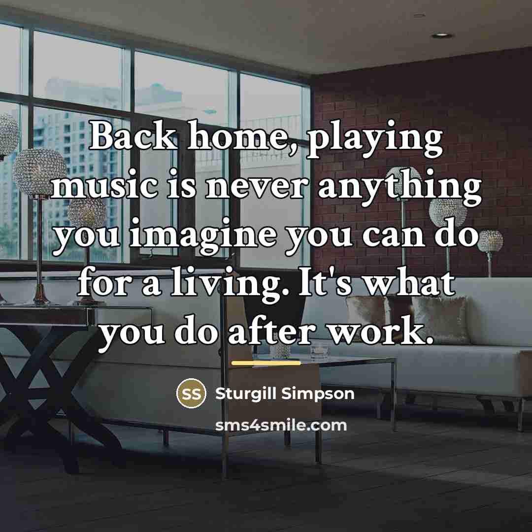 “Back home, playing music is never anything you imagine you…” quote by Sturgill Simpson