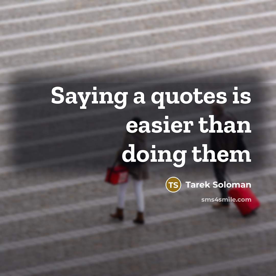 “Saying a quotes is easier than doing them” quote by Tarek Soloman