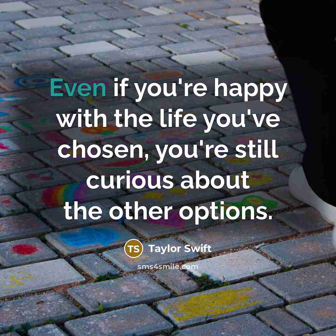“Even if you're happy with the life you've chosen, you're…” quote by Taylor Swift