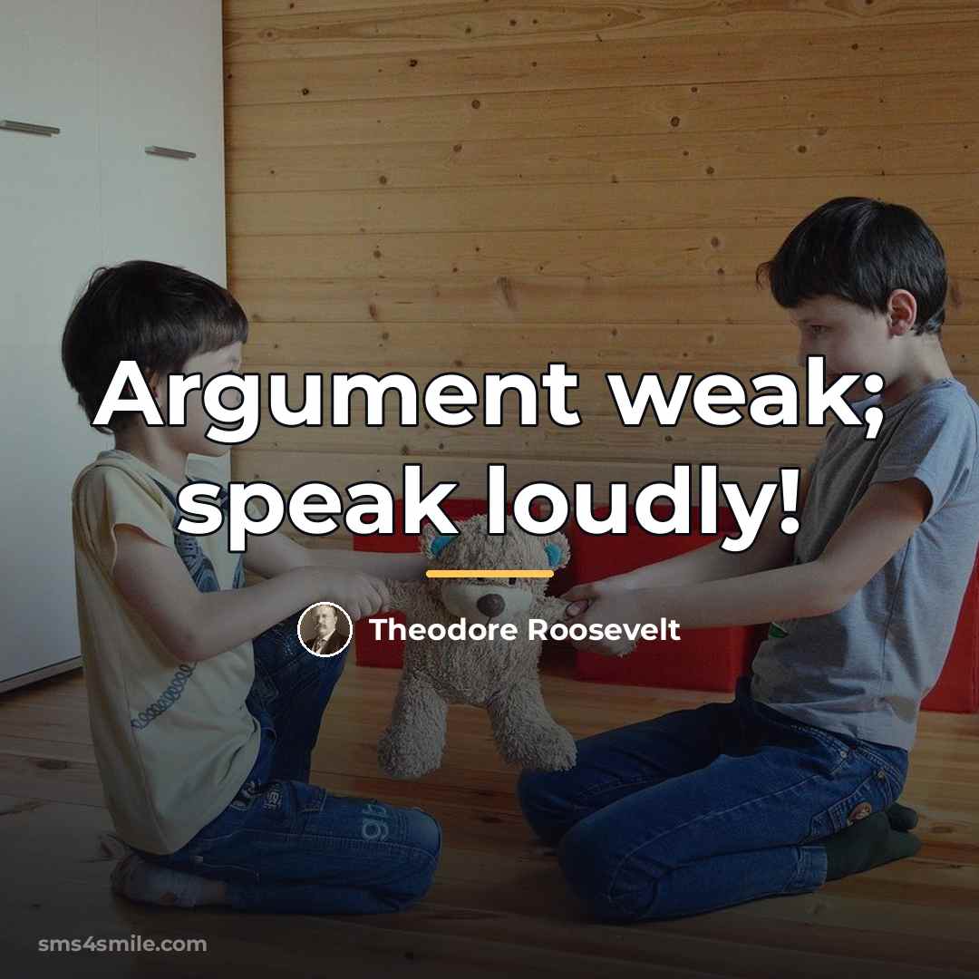 “Argument weak; speak loudly!…” quote by Theodore Roosevelt