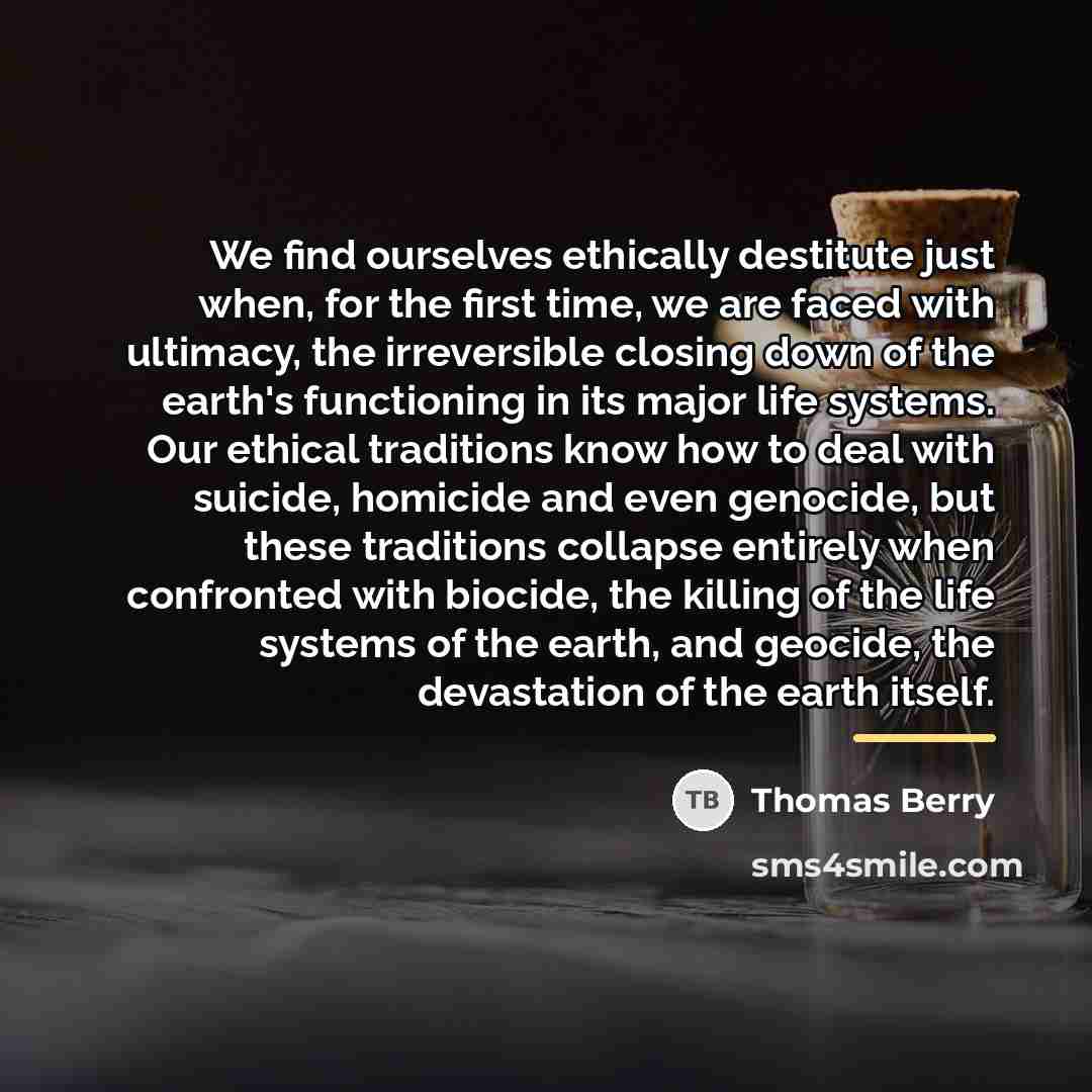 “We find ourselves ethically destitute just when, for the first…” quote by Thomas Berry