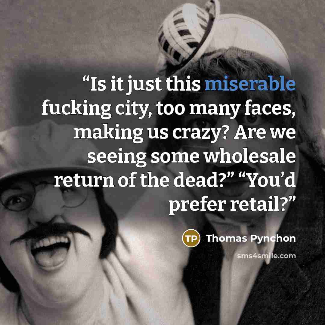 “Is it just this miserable fucking city, too many faces, making us crazy? Are we seeing some wholesale return of the dead?” “You’d prefer retail?” quote by Thomas Pynchon