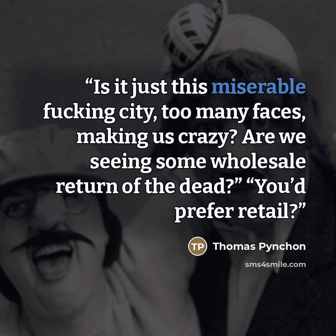 “Is it just this miserable fucking city, too many faces, making us crazy? Are we seeing some wholesale return of the dead?” “You’d prefer retail?” quote by Thomas Pynchon